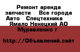 Ремонт,аренда,запчасти. - Все города Авто » Спецтехника   . Ямало-Ненецкий АО,Муравленко г.